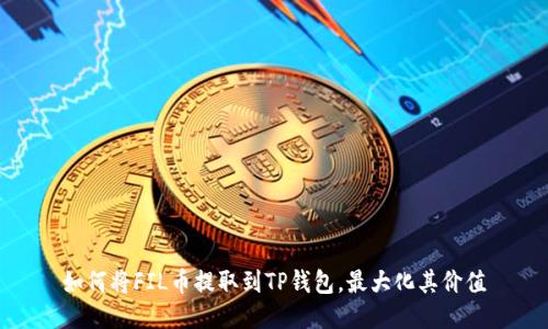 如何将FIL币提取到TP钱包，最大化其价值